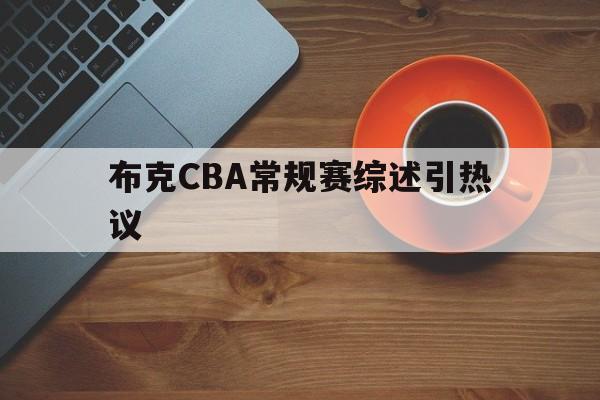 布克CBA常规赛综述引热议的简单介绍