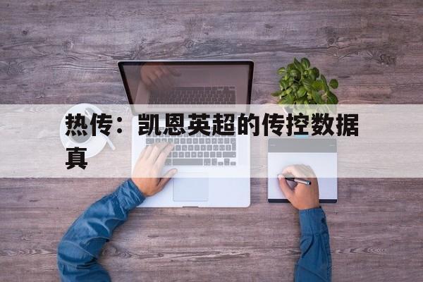 热传:凯恩英超的传控数据真(凯恩 英超) 热传:凯恩英超的传控数据真(凯恩 英超)
