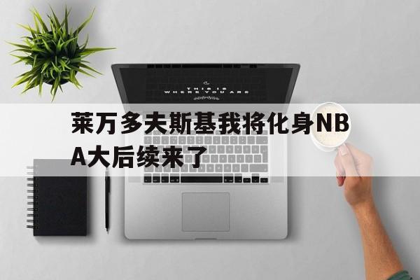 关于莱万多夫斯基我将化身NBA大后续来了的信息