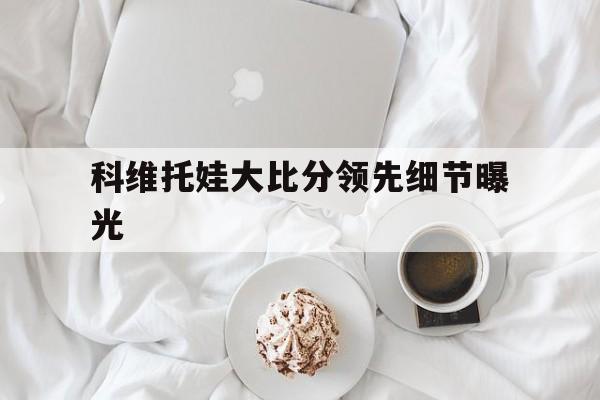 包含科维托娃大比分领先细节曝光的词条