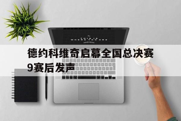 德约科维奇启幕全国总决赛9赛后发声的简单介绍
